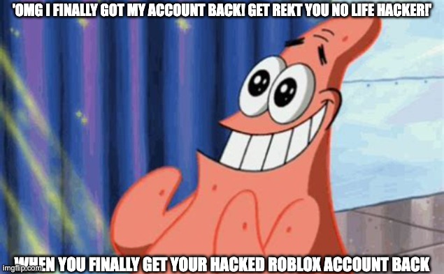 When You Finally Get Your Hacked Roblox Account Back | 'OMG I FINALLY GOT MY ACCOUNT BACK! GET REKT YOU NO LIFE HACKER!'; WHEN YOU FINALLY GET YOUR HACKED ROBLOX ACCOUNT BACK | image tagged in gaming | made w/ Imgflip meme maker