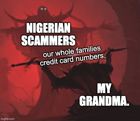 here you go | NIGERIAN SCAMMERS; our whole families credit card numbers. MY GRANDMA. | image tagged in man giving sword to larger man | made w/ Imgflip meme maker