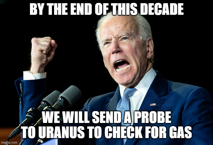 Joe Biden - Nap Times for EVERYONE! |  BY THE END OF THIS DECADE; WE WILL SEND A PROBE TO URANUS TO CHECK FOR GAS | image tagged in joe biden - nap times for everyone | made w/ Imgflip meme maker
