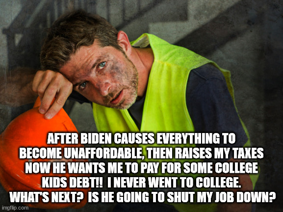 AFTER BIDEN CAUSES EVERYTHING TO BECOME UNAFFORDABLE, THEN RAISES MY TAXES NOW HE WANTS ME TO PAY FOR SOME COLLEGE KIDS DEBT!!  I NEVER WENT | made w/ Imgflip meme maker
