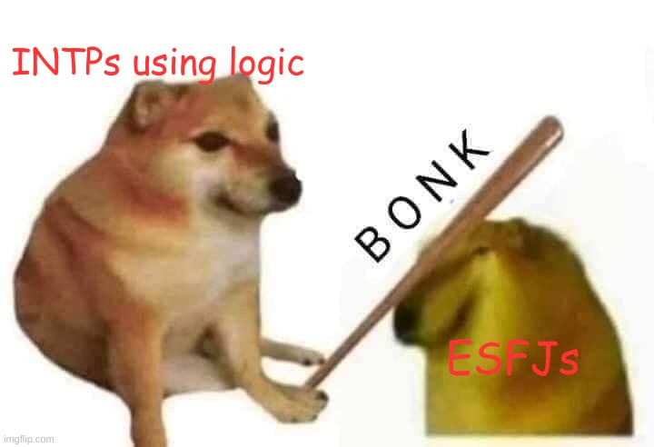 most of the people my mom wants me to be friends with are esfjs, and im an intp | INTPs using logic; ESFJs | image tagged in doge bonk | made w/ Imgflip meme maker