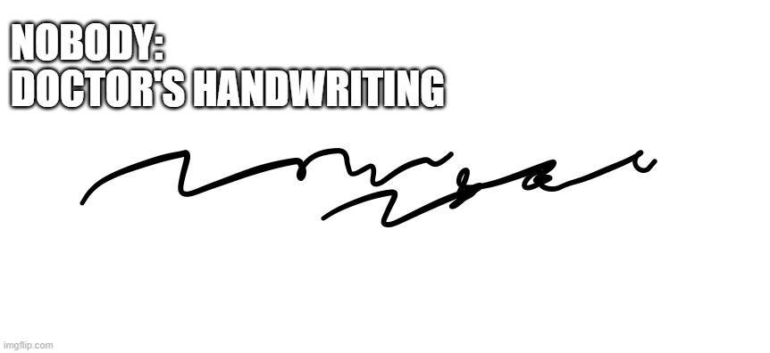 This good title | NOBODY: 
DOCTOR'S HANDWRITING | image tagged in doctor,oh wow are you actually reading these tags | made w/ Imgflip meme maker