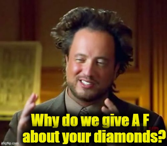 Ancient Aliens Meme | Why do we give A F    about your diamonds? | image tagged in memes,ancient aliens | made w/ Imgflip meme maker