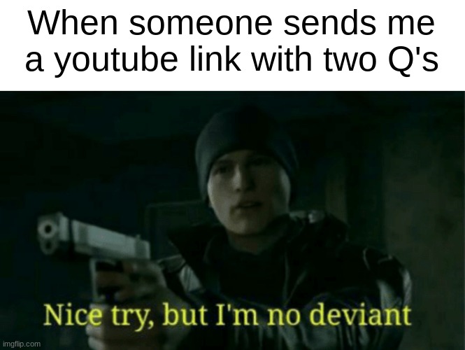 I ain't no fool | When someone sends me a youtube link with two Q's | image tagged in nice try,memes,rickroll | made w/ Imgflip meme maker
