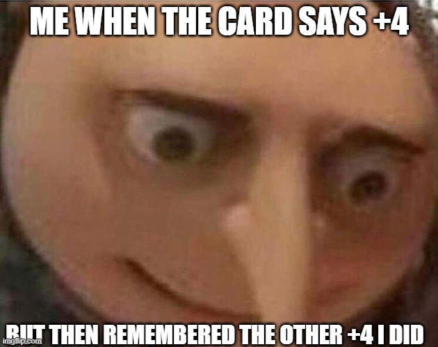 gru meme | ME WHEN THE CARD SAYS +4; BUT THEN REMEMBERED THE OTHER +4 I DID | image tagged in gru meme | made w/ Imgflip meme maker