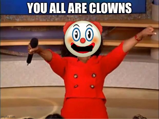 Yeah | YOU ALL ARE CLOWNS | image tagged in memes,oprah you get a | made w/ Imgflip meme maker