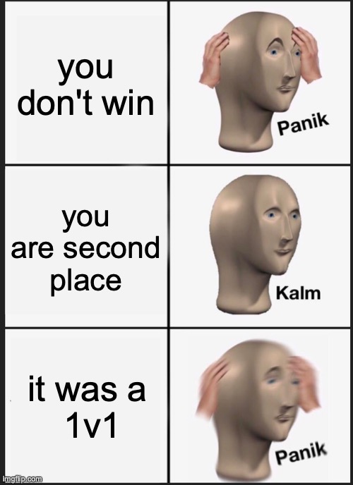 Panik Kalm Panik Meme | you don't win; you are second place; it was a
 1v1 | image tagged in memes,panik kalm panik | made w/ Imgflip meme maker