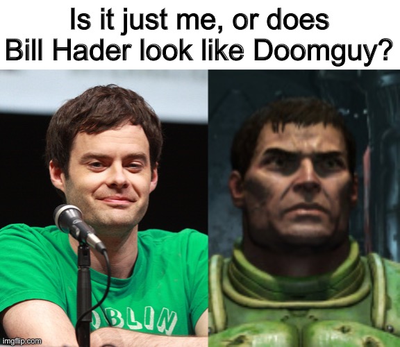Honestly I might be the only one who sees it | Is it just me, or does Bill Hader look like Doomguy? | image tagged in meme | made w/ Imgflip meme maker