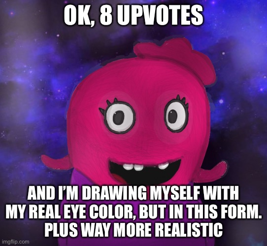 I mean this is realistic enough. | OK, 8 UPVOTES; AND I’M DRAWING MYSELF WITH MY REAL EYE COLOR, BUT IN THIS FORM.
PLUS WAY MORE REALISTIC | image tagged in using my twitter pfp as a banner | made w/ Imgflip meme maker