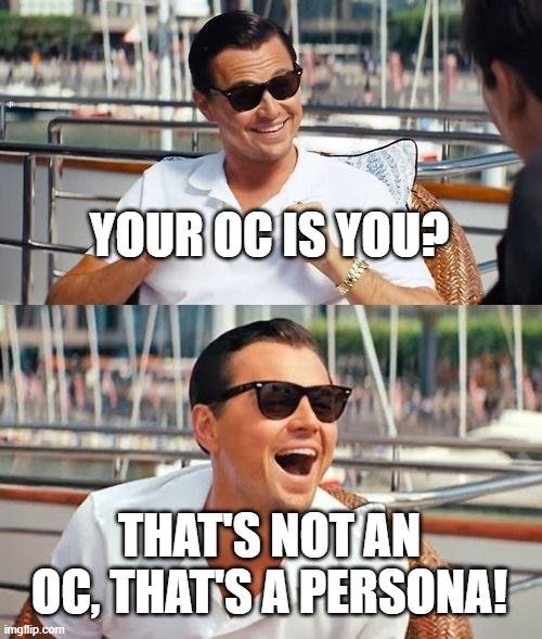 Yep, my persona is my OC however | YOUR OC IS YOU? THAT'S NOT AN OC, THAT'S A PERSONA! | image tagged in memes,leonardo dicaprio wolf of wall street | made w/ Imgflip meme maker