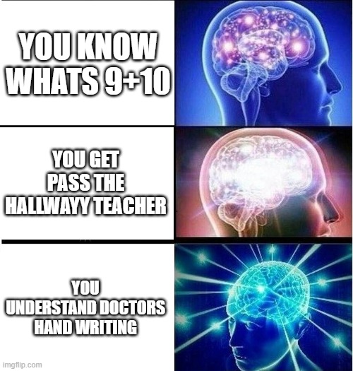 Expanding brain 3 panels | YOU KNOW WHATS 9+10; YOU GET PASS THE HALLWAYY TEACHER; YOU UNDERSTAND DOCTORS HAND WRITING | image tagged in expanding brain 3 panels | made w/ Imgflip meme maker