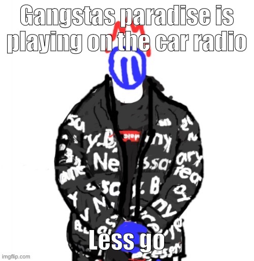 Soul Drip | Gangstas paradise is playing on the car radio; Less go | image tagged in soul drip | made w/ Imgflip meme maker