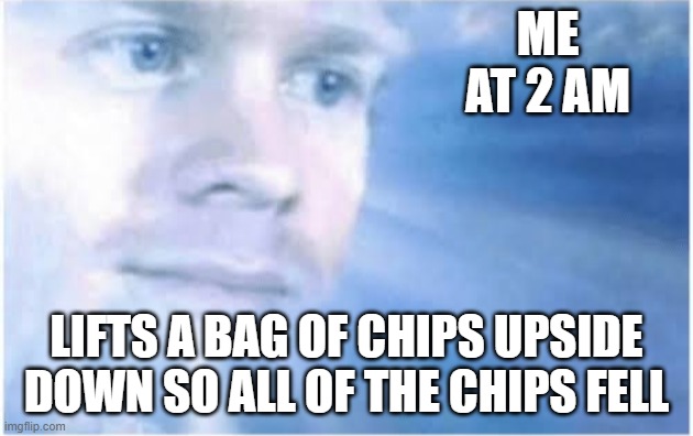 Just happened to me yesterday..... or should I say, earlier | ME AT 2 AM; LIFTS A BAG OF CHIPS UPSIDE DOWN SO ALL OF THE CHIPS FELL | image tagged in in heaven looking down | made w/ Imgflip meme maker