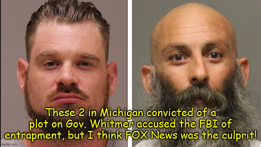Trapped like by FOX | These 2 in Michigan convicted of a plot on Gov. Whitmer accused the FBI of entrapment, but I think FOX News was the culprit! | image tagged in maga,stupid criminals,whitmer,plot,donald trump | made w/ Imgflip meme maker