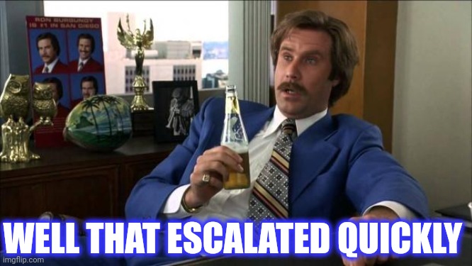 Ron Burgundy | WELL THAT ESCALATED QUICKLY | image tagged in ron burgundy | made w/ Imgflip meme maker