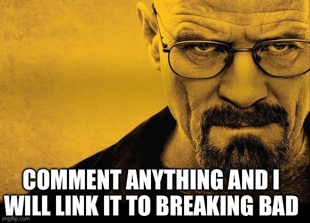 Breaking bad | COMMENT ANYTHING AND I WILL LINK IT TO BREAKING BAD | image tagged in breaking bad | made w/ Imgflip meme maker