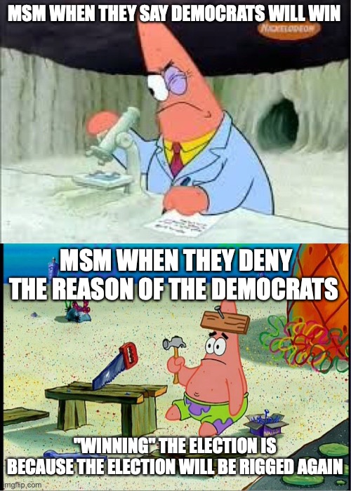 PAtrick, Smart Dumb | MSM WHEN THEY SAY DEMOCRATS WILL WIN MSM WHEN THEY DENY THE REASON OF THE DEMOCRATS "WINNING" THE ELECTION IS BECAUSE THE ELECTION WILL BE R | image tagged in patrick smart dumb | made w/ Imgflip meme maker
