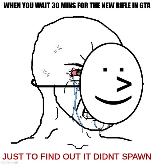 From personal experience I nearly cried when the 4th piece didnt spawn after I waited 30 mins | WHEN YOU WAIT 30 MINS FOR THE NEW RIFLE IN GTA; JUST TO FIND OUT IT DIDNT SPAWN | image tagged in pretending to be happy hiding crying behind a mask | made w/ Imgflip meme maker