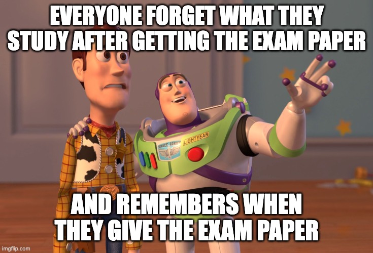 X, X Everywhere | EVERYONE FORGET WHAT THEY STUDY AFTER GETTING THE EXAM PAPER; AND REMEMBERS WHEN THEY GIVE THE EXAM PAPER | image tagged in memes,x x everywhere | made w/ Imgflip meme maker