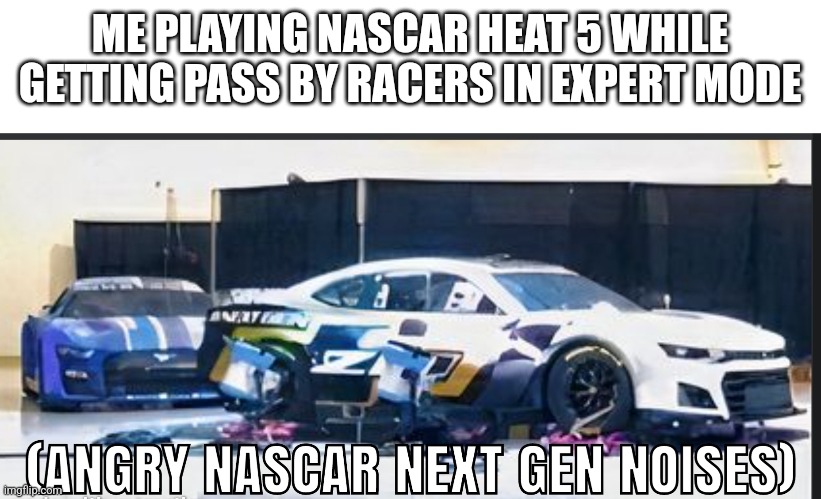 Imagine getting passed by all racers in nascar heat 5 while playing on expert mode | ME PLAYING NASCAR HEAT 5 WHILE GETTING PASS BY RACERS IN EXPERT MODE | image tagged in nascar,cars,racecar | made w/ Imgflip meme maker