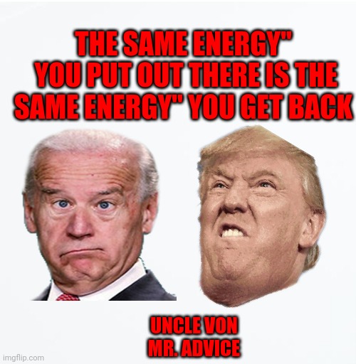 The Same energy | THE SAME ENERGY"
 YOU PUT OUT THERE IS THE SAME ENERGY" YOU GET BACK; UNCLE VON
MR. ADVICE | image tagged in memes,donald trump | made w/ Imgflip meme maker