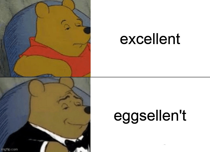 eggsellen't | excellent; eggsellen't | image tagged in memes,tuxedo winnie the pooh | made w/ Imgflip meme maker