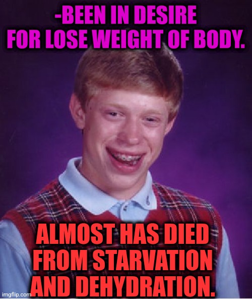 -Don't practice death. | -BEEN IN DESIRE FOR LOSE WEIGHT OF BODY. ALMOST HAS DIED FROM STARVATION AND DEHYDRATION. | image tagged in memes,bad luck brian,starvation,diet coke,almost there,weight loss | made w/ Imgflip meme maker