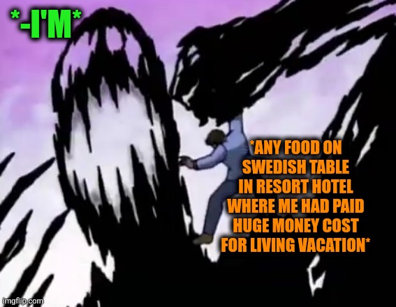 -So hungry, eating porridge. | *-I'M*; *ANY FOOD ON SWEDISH TABLE IN RESORT HOTEL WHERE ME HAD PAID HUGE MONEY COST FOR LIVING VACATION* | image tagged in vegetarian confusion,swedish chef,summer vacation,hotel california,vegetables,funny food | made w/ Imgflip meme maker