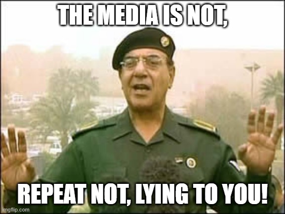 Baghdad bob | THE MEDIA IS NOT, REPEAT NOT, LYING TO YOU! | image tagged in baghdad bob | made w/ Imgflip meme maker
