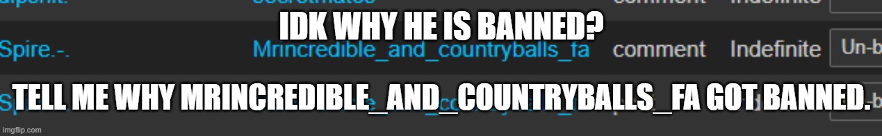 IDK WHY HE IS BANNED? TELL ME WHY MRINCREDIBLE_AND_COUNTRYBALLS_FA GOT BANNED. | made w/ Imgflip meme maker
