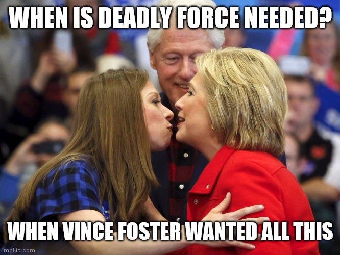 He Loved Me William Jefferson Clinton! | WHEN IS DEADLY FORCE NEEDED? WHEN VINCE FOSTER WANTED ALL THIS | image tagged in hillary bill and chelsea,crossroads | made w/ Imgflip meme maker