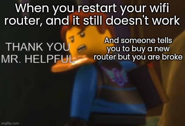 I have shit wifi | When you restart your wifi router, and it still doesn't work; And someone tells you to buy a new router but you are broke | image tagged in thank you mr helpful | made w/ Imgflip meme maker