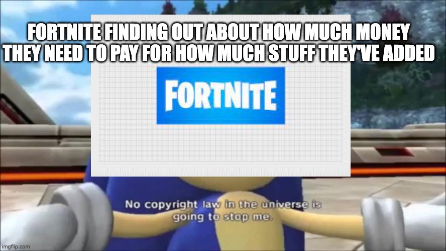 Fortnite is bad | FORTNITE FINDING OUT ABOUT HOW MUCH MONEY THEY NEED TO PAY FOR HOW MUCH STUFF THEY'VE ADDED | image tagged in gaming | made w/ Imgflip meme maker