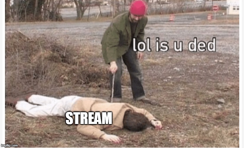 Lol is u ded | STREAM | image tagged in lol is u ded | made w/ Imgflip meme maker