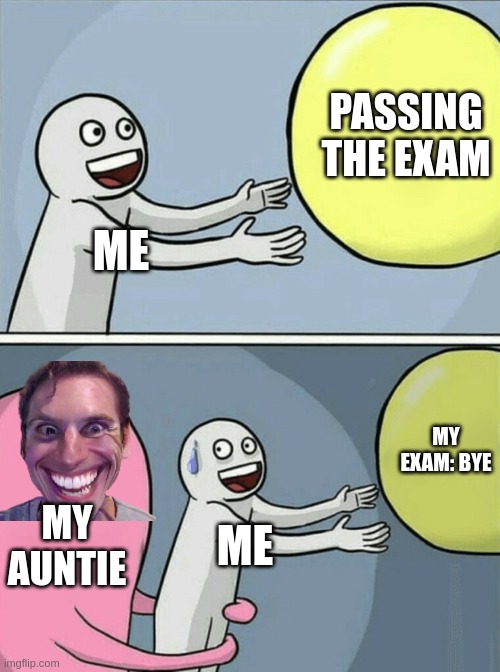 exams be like | PASSING THE EXAM; ME; MY EXAM: BYE; MY AUNTIE; ME | image tagged in memes,running away balloon | made w/ Imgflip meme maker