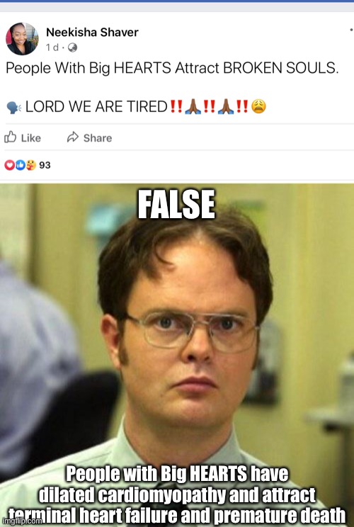 FALSE; People with Big HEARTS have dilated cardiomyopathy and attract terminal heart failure and premature death | image tagged in false,dwight schrute,big hearts,broken heart,terminal,death | made w/ Imgflip meme maker
