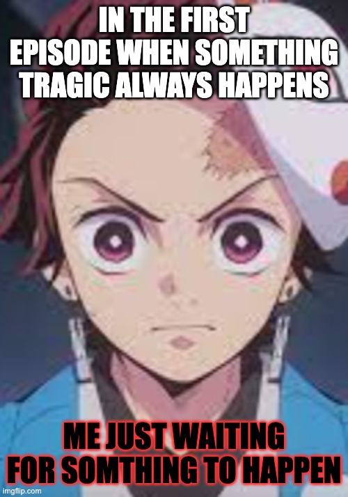 IN THE FIRST EPISODE WHEN SOMETHING TRAGIC ALWAYS HAPPENS; ME JUST WAITING FOR SOMTHING TO HAPPEN | made w/ Imgflip meme maker