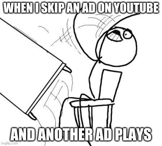 MICHAEL SCOTT: NO, GOD! NO, GOD, PLEASE NO! NO! NO! NOOOOOO! | WHEN I SKIP AN AD ON YOUTUBE; AND ANOTHER AD PLAYS | image tagged in memes,table flip guy,youtube,youtube ads,skip button,fml | made w/ Imgflip meme maker
