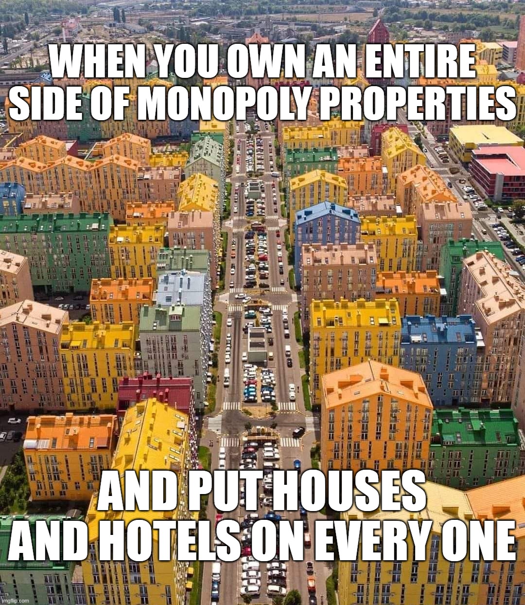 WHEN YOU OWN AN ENTIRE SIDE OF MONOPOLY PROPERTIES; AND PUT HOUSES AND HOTELS ON EVERY ONE | image tagged in meme,memes,humor | made w/ Imgflip meme maker