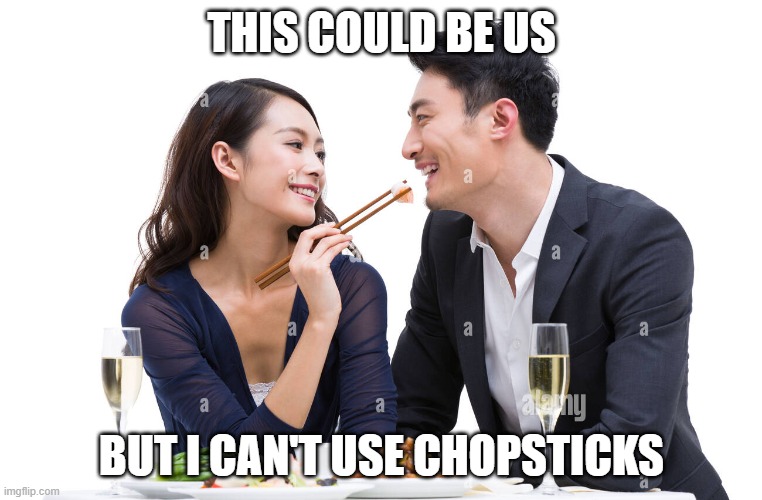 Unfortunately | THIS COULD BE US; BUT I CAN'T USE CHOPSTICKS | image tagged in this could be us,funny memes,romance,hard | made w/ Imgflip meme maker