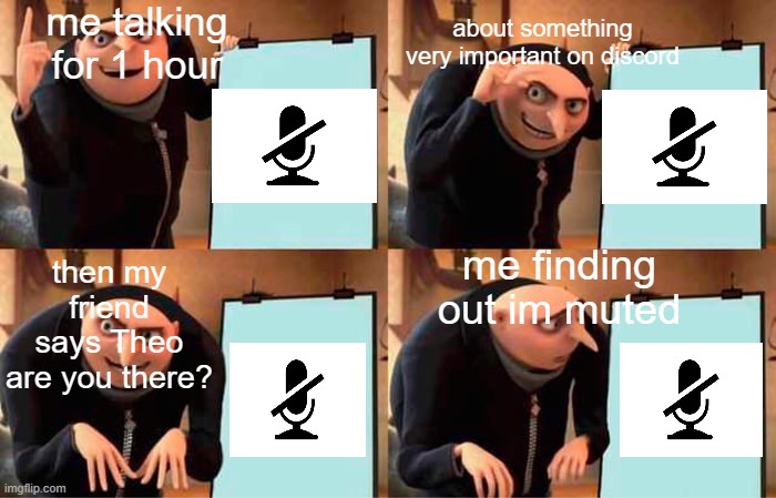 Gru's Plan |  me talking for 1 hour; about something very important on discord; then my friend says Theo are you there? me finding out im muted | image tagged in memes,gru's plan,fun | made w/ Imgflip meme maker