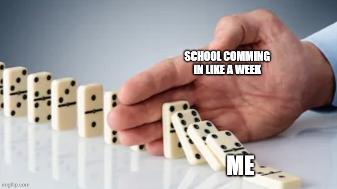 why school | SCHOOL COMMING IN LIKE A WEEK; ME | image tagged in hand stopping dominoes | made w/ Imgflip meme maker