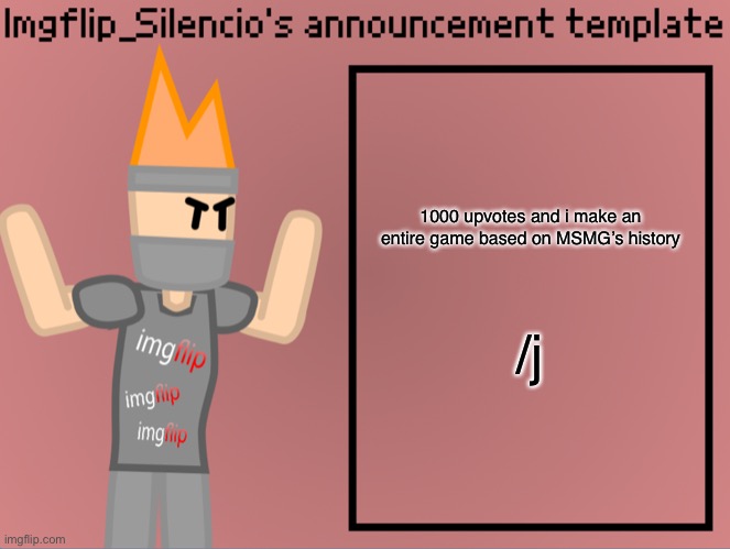 yes this is a joke. | 1000 upvotes and i make an entire game based on MSMG’s history; /j | image tagged in imgflip_silencio s announcement template | made w/ Imgflip meme maker