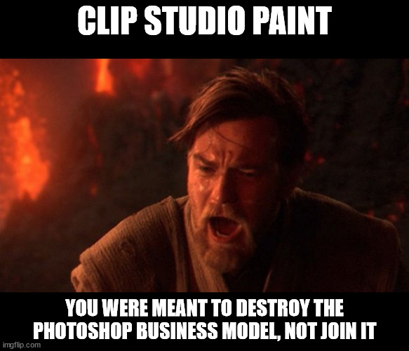 The rising tide of subscription services claims another | CLIP STUDIO PAINT; YOU WERE MEANT TO DESTROY THE PHOTOSHOP BUSINESS MODEL, NOT JOIN IT | image tagged in you were meant to destroy the sith,clip studio paint,art,rip | made w/ Imgflip meme maker