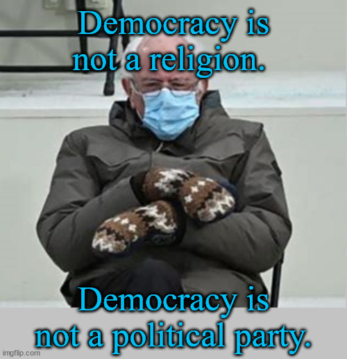 I'll be back! |  Democracy is not a religion. Democracy is not a political party. | image tagged in bernie,sanders,unions,democracy,president | made w/ Imgflip meme maker