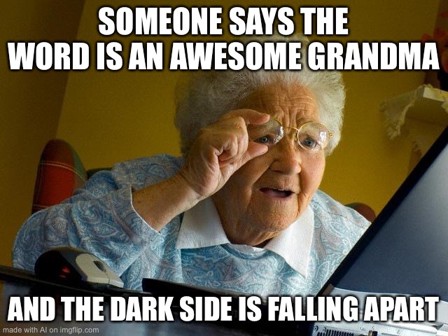 Grandma Finds The Internet Meme | SOMEONE SAYS THE WORD IS AN AWESOME GRANDMA; AND THE DARK SIDE IS FALLING APART | image tagged in memes,grandma finds the internet | made w/ Imgflip meme maker