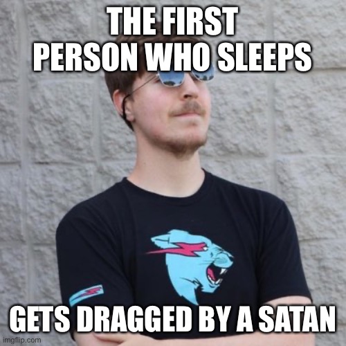 Mr. Beast | THE FIRST PERSON WHO SLEEPS; GETS DRAGGED BY A SATAN | image tagged in mr beast | made w/ Imgflip meme maker