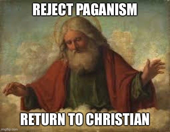 god | REJECT PAGANISM; RETURN TO CHRISTIAN | image tagged in god | made w/ Imgflip meme maker