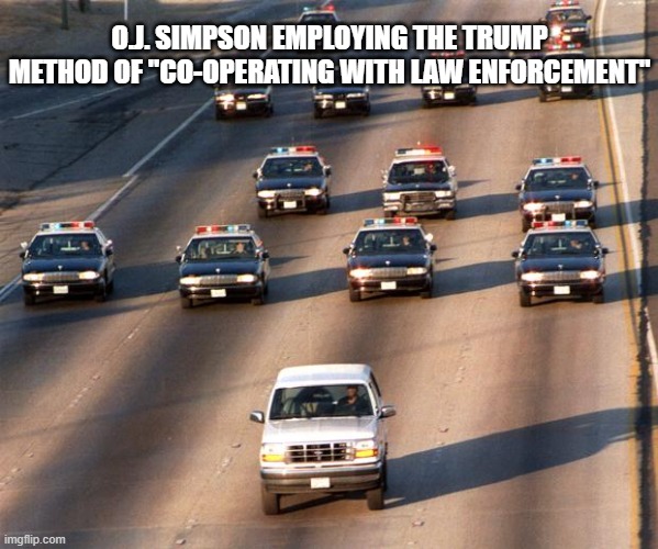 Deny, delay, lie -lather, rinse, repeat. | O.J. SIMPSON EMPLOYING THE TRUMP METHOD OF "CO-OPERATING WITH LAW ENFORCEMENT" | image tagged in oj simpson police chase | made w/ Imgflip meme maker