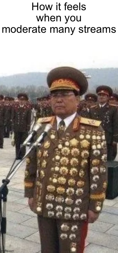 Asian Chief with Many Medals | How it feels when you moderate many streams | image tagged in asian chief with many medals | made w/ Imgflip meme maker